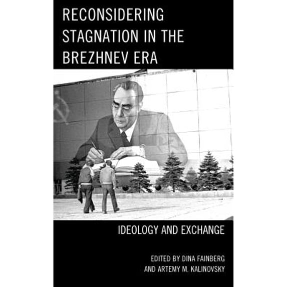 Pre-Owned Reconsidering Stagnation in the Brezhnev Era: Ideology and Exchange (Hardcover 9781498529938) by Dina Fainberg, Artemy M Kalinovsky, Sari Autio-Sarasmo