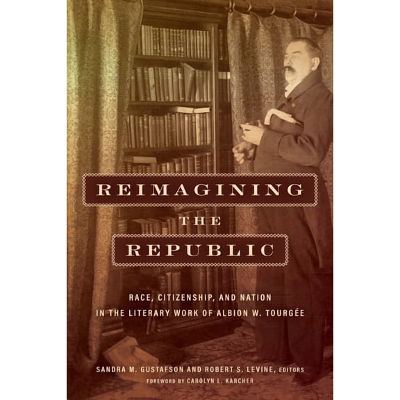 Reconstructing America Reimagining the Republic: Race, Citizenship, and Nation in the Literary Work of Albion W. Tourgée, (Hardcover)