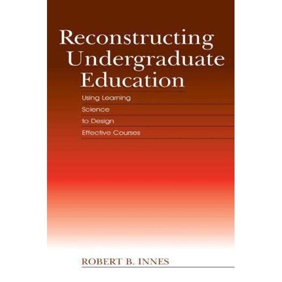 Pre-Owned Reconstructing Undergraduate Education: Using Learning Science to Design Effective Courses (Hardcover) 080584841X 9780805848410