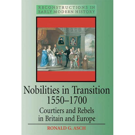 Reconstructions in Early Modern History Nobilities in Transition 1550-1700: Courtiers and Rebels in Britain and Europe, (Paperback)