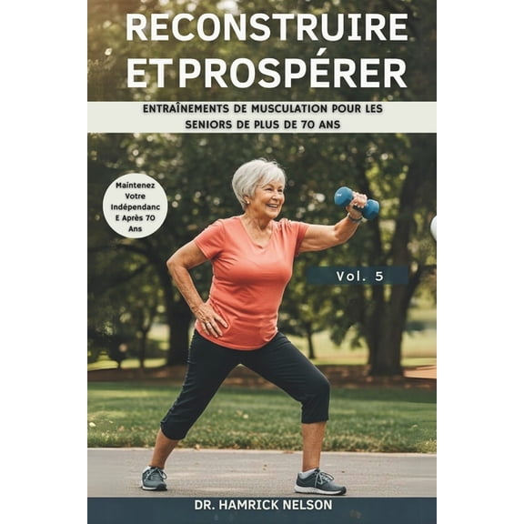 Reconstruire Et Prosprer Vol. 5: Entranements De Musculation Pour Les Seniors De Plus De 70 Ans, (Paperback)