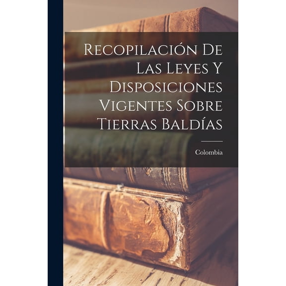 Recopilacin De Las Leyes Y Disposiciones Vigentes Sobre Tierras Baldas, (Paperback)