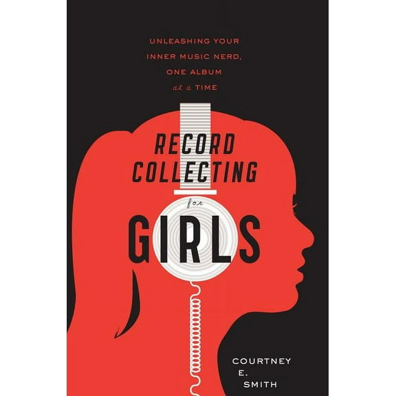 Record Collecting for Girls: Unleashing Your Inner Music Nerd, One Album at a Time, (Paperback)