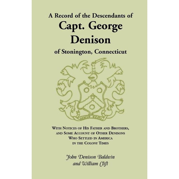 A Record of the Descendants of Capt. George Denison, of Stonington, Connecticut: With Notices of His (Paperback) by John Denison Baldwin, William Clift
