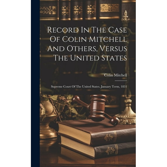 Record In The Case Of Colin Mitchell And Others, Versus The United States: Supreme Court Of The United States. January Term, 1831 (Hardcover)