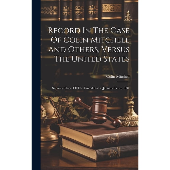 Record In The Case Of Colin Mitchell And Others, Versus The United States: Supreme Court Of The United States. January Term, 1831 (Hardcover)