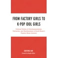 thumbnail image 1 of For the Record: Lexington Studies in Roc From Factory Girls to K-Pop Idol Girls: Cultural Politics of Developmentalism, Patriarchy, and Neoliberalism in South Ko, (Hardcover), 1 of 1