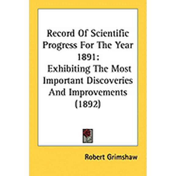 Record Of Scientific Progress For The Year 1891 : Exhibiting The Most Important Discoveries And Improvements (1892) (Paperback)