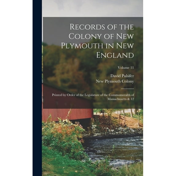 Records of the Colony of New Plymouth in New England : Printed by Order of the Legislature of the Commonwealth of Massachusetts & 12; Volume 11 (Hardcover)