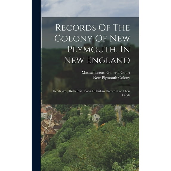Records Of The Colony Of New Plymouth, In New England: Deeds, &c., 1620-1651. Book Of Indian Records For Their Lands (Hardcover)