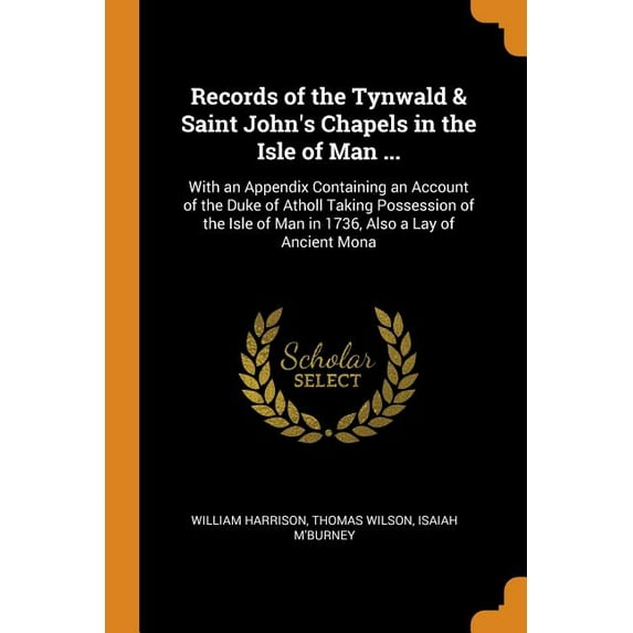 Records of the Tynwald & Saint John's Chapels in the Isle of Man ... : With an Appendix Containing an Account of the Duke of Atholl Taking Possession of the Isle of Man in 1736, Also a Lay of Ancient Mona (Paperback)