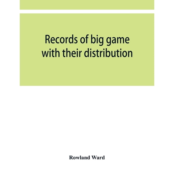 Records of big game with their distribution, characteristics, dimensions, weights, and measurements of horns, antlers, t, (Paperback)