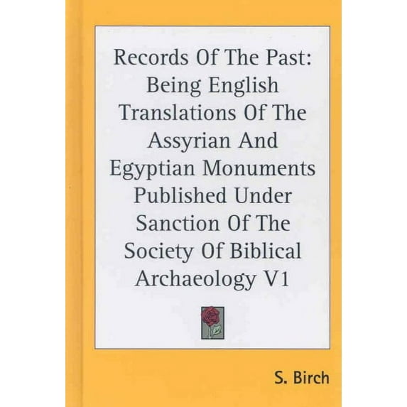 Records of the Past : English Translations of the Assyrian and Egyptian Monuments Published Under Sanction of the Society of Biblical Archaeology