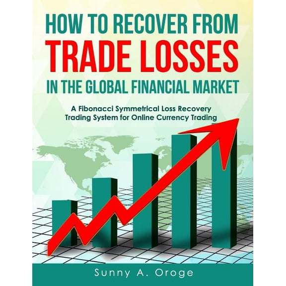 How to Recover from Trade Losses in the Global Financial Market: A Fibonacci Symmetrical Loss Recovery Trading System for Online Currency Trading Paperback 1718738145 9781718738140 Mr Sunny A Oroge