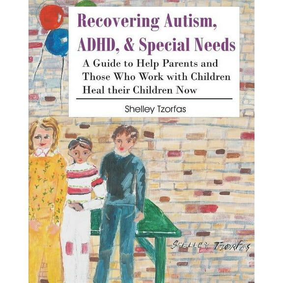Recovering Autism, ADHD, & Special Needs: A Guide to Help Parents and Those who Work with Children Heal their Children Now (Paperback)
