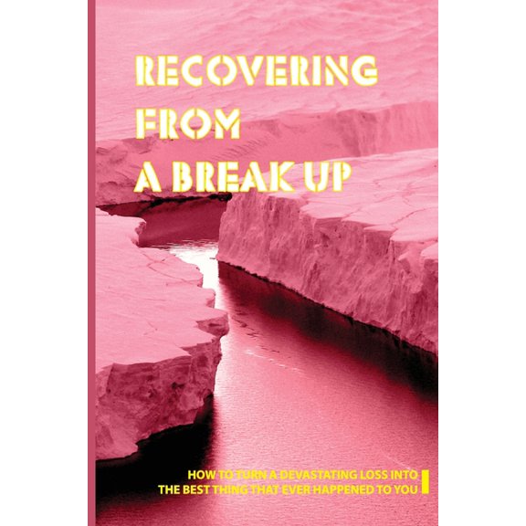 Recovering From A Break Up: How To Turn A Devastating Loss Into The Best Thing That Ever Happened To You: Breakup Books For Women (Paperback)