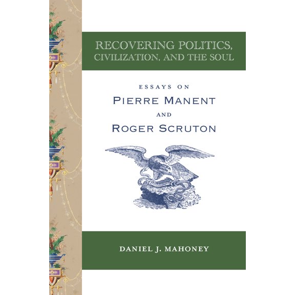 Recovering Politics, Civilization, and the Soul : Essays on Pierre Manent and Roger Scruton (Paperback)