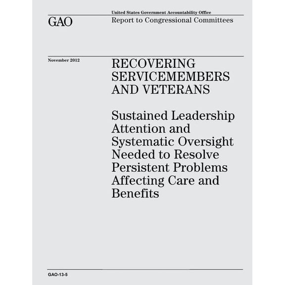 Recovering Servicemembers and Veterans : Sustained Leadership Attention and Systematic Oversight Needed to Resolve Persistent Problems Affecting Care and Benefits (Gao-13-5)
