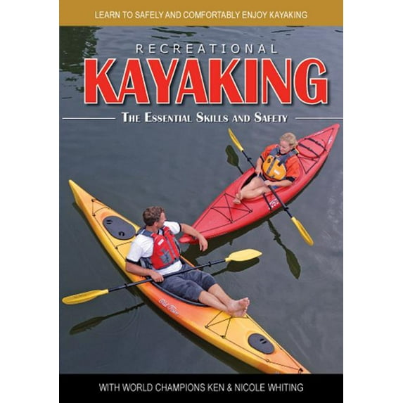 Recreational Kayaking The Essential Skills and Safety: Learn to Safely and Comfortably Enjoy Kayaking with World Champions Ken Nicole Whiting
