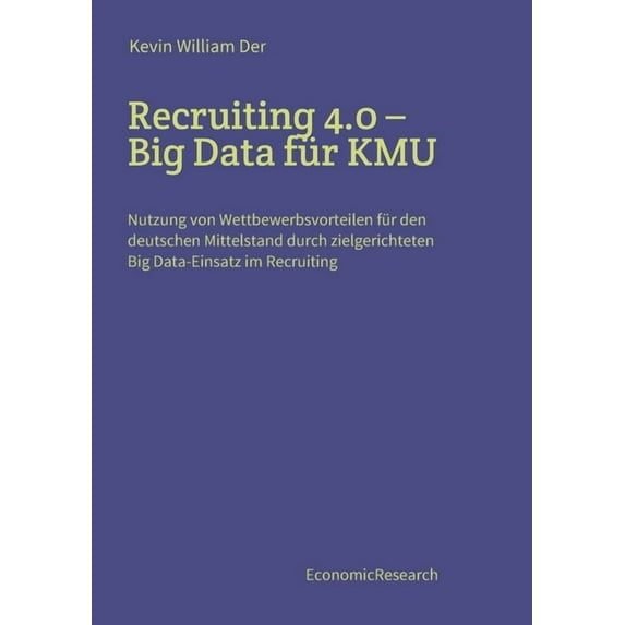 Recruiting 4.0 - Big Data für KMU : Nutzung von Wettbewerbsvorteilen für den deutschen Mittelstand durch zielgerichteten Big Data-Einsatz im Recruiting (Paperback)