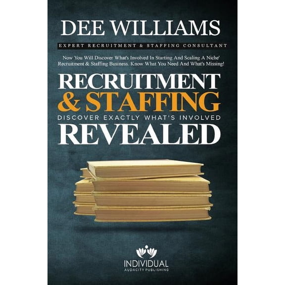 Recruitment and Staffing Revealed: Discover Exactly What's Is Involved with Starting and Scaling Your Niche' Recruitment and Staffing Business (Other)