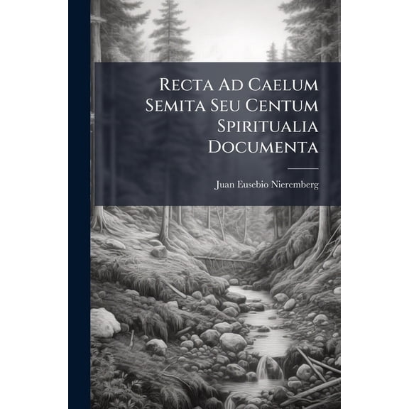 Recta Ad Caelum Semita Seu Centum Spiritualia Documenta : Ad Conservandam Animi Quietem, & Obtinendam In Conformanda Nostra Cum Divina Voluntate Perfectionem, Admodum Proficua... (Paperback)