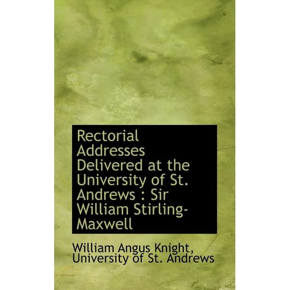 Rectorial Addresses Delivered at the University of St. Andrews : Sir William Stirling-Maxwell (Paperback)
