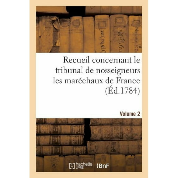 Recueil Concernant Le Tribunal de Nosseigneurs Les Maréchaux de France. Volume 2 : Prérogatives Et Fonctions Des Officiers Chargés d'Exécuter Ses Ordres, Matières de Sa Compétence (Paperback)