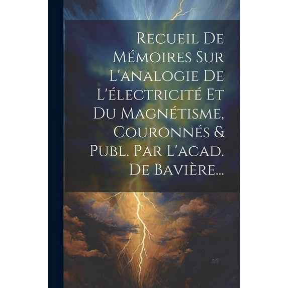 Recueil De Mémoires Sur L'analogie De L'électricité Et Du Magnétisme, Couronnés & Publ. Par L'acad. De Bavière... (Paperback)