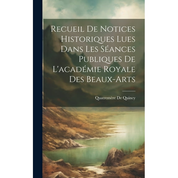 Recueil De Notices Historiques Lues Dans Les Séances Publiques De L'académie Royale Des Beaux-Arts (Hardcover)