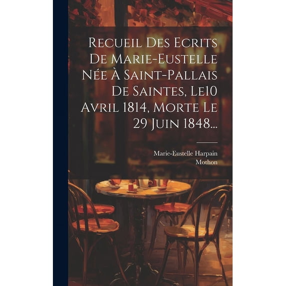 Recueil Des Ecrits De Marie-eustelle Née À Saint-pallais De Saintes, Le10 Avril 1814, Morte Le 29 Juin 1848... (Hardcover)