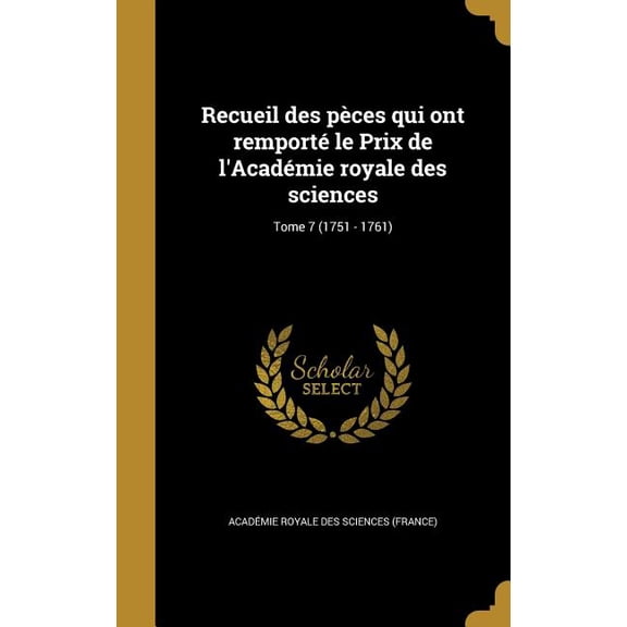 Recueil Des Peces Qui Ont Remporte Le Prix de LAcademie Royale Des Sciences; Tome 7 1751 - 1761 French Edition Hardcover 1371931178 9781371931179 Academie Royale Des Sciences France