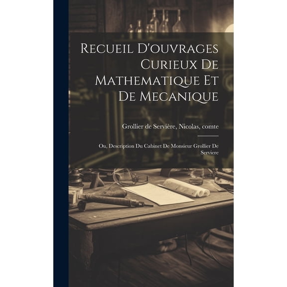 Recueil d'ouvrages curieux de mathematique et de mecanique; ou, Description du cabinet de monsieur Grollier de Serviere (Hardcover)