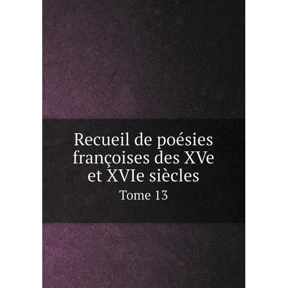 Recueil de poésies françoises des XVe et XVIe siècles Tome 13 (Paperback)