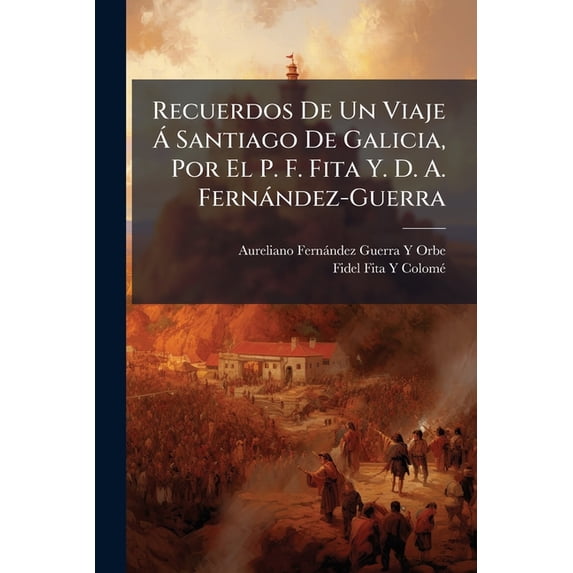 Recuerdos De Un Viaje Á Santiago De Galicia, Por El P. F. Fita Y. D. A. Fernández-Guerra (Paperback)
