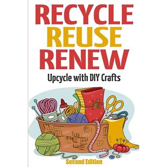 Recycle Reuse Renew : Upcycle With Diy Crafts