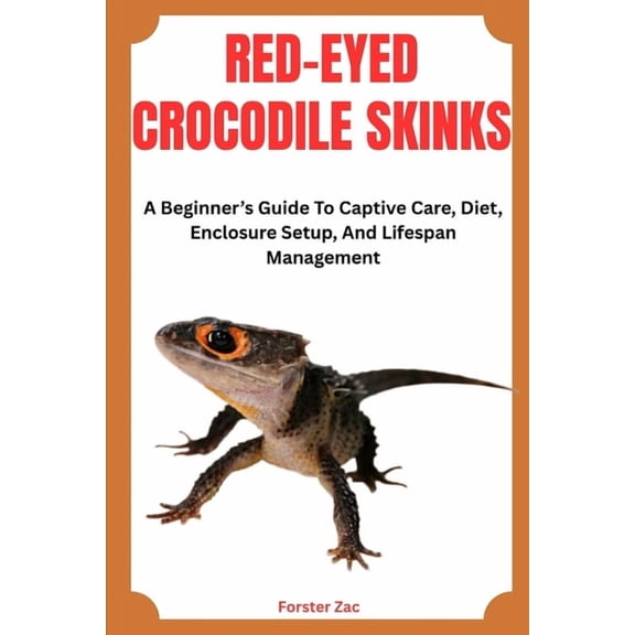 Red-Eyed Crocodile Skinks: A Beginner's Guide To Captive Care, Diet, Enclosure Setup, And Lifespan Management, (Paperback)