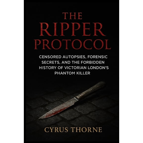 Red Files The Ripper Protocol: Censored Autopsies, Forensic Secrets, and the Forbidden History of Victorian London's Phantom Kille, Book 1, (Paperback)