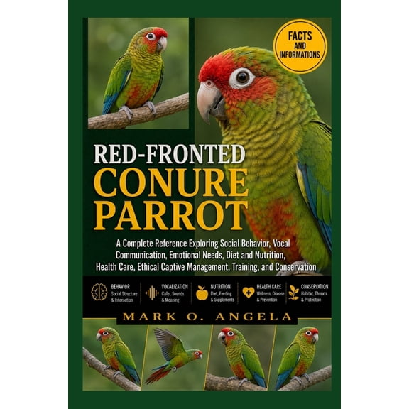 Red-Fronted Conure Parrot: A Complete Reference Exploring Social Behavior, Vocal Communication, Emotional Needs, Diet an, (Paperback)