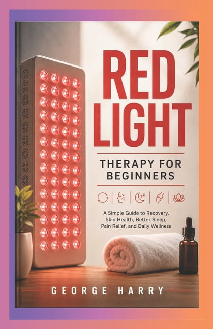 Red Light Therapy for Beginners: A Simple Guide to Recovery, Skin Health, Better Sleep, Pain Relief, and Daily Wellness, (Paperback)
