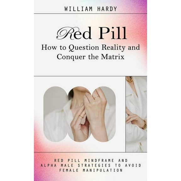 Red Pill: How to Question Reality and Conquer the Matrix (Red Pill Mindframe and Alpha Male Strategies to Avoid Female M, (Paperback)
