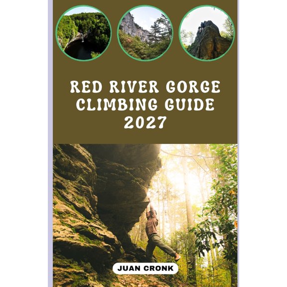 Red River Gorge Climbing Guide 2027: Planning Climbing Adventures Through Kentucky's Sandstone Cliffs, Scenic Crags, Cla, (Paperback)