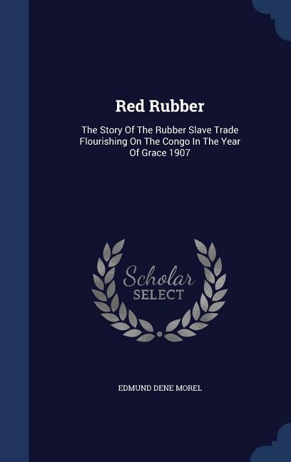 Red Rubber: The Story Of The Rubber Slave Trade Flourishing On The Congo In The Year Of Grace 1907 (Hardcover)