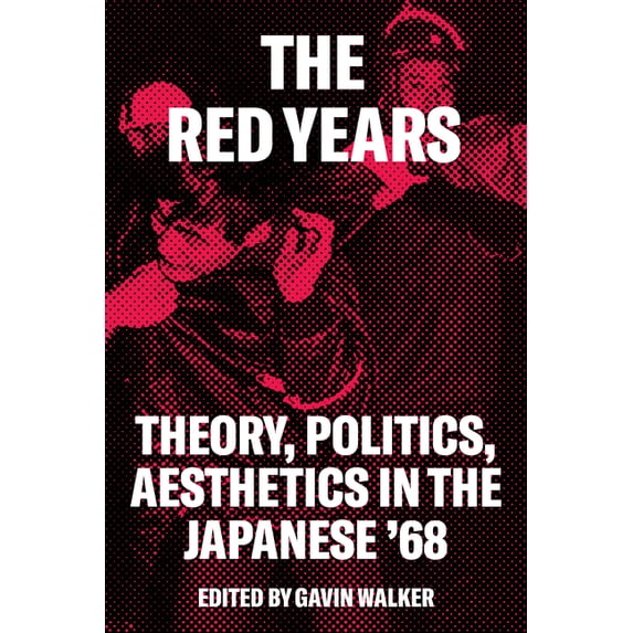 Red Years : Theory, Politics, and Aesthetics in the Japanese '68