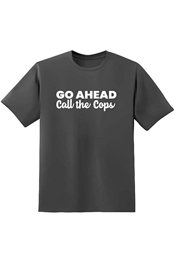 Go Ahead Call The Cops Text Funny Saying Sarcastic Humor Mens Graphic T Shirts