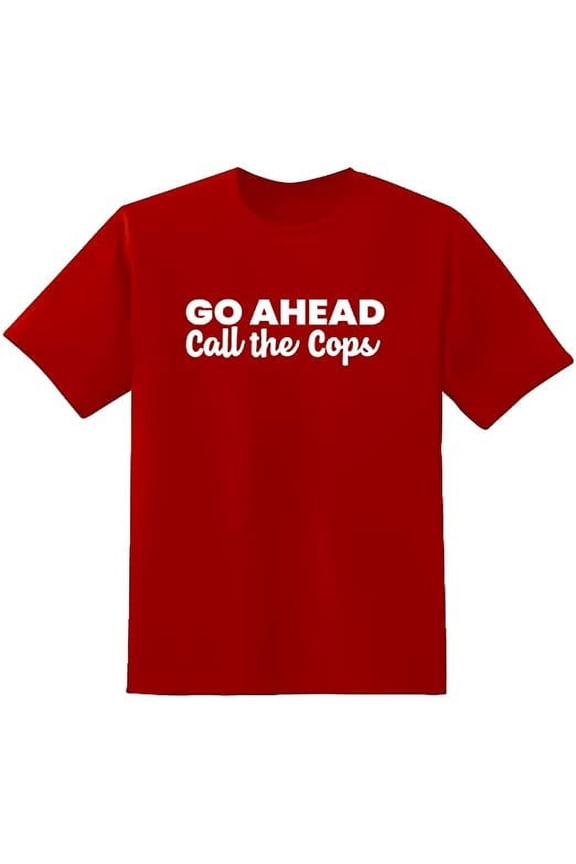 Go Ahead Call The Cops Text Funny Saying Sarcastic Humor Mens Graphic T Shirts