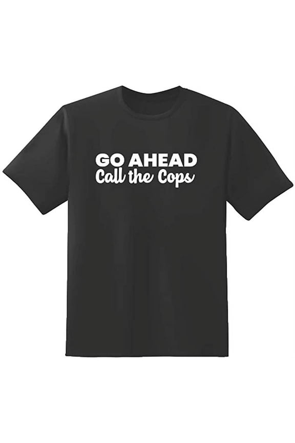 Go Ahead Call The Cops Text Funny Saying Sarcastic Humor Mens Graphic T Shirts