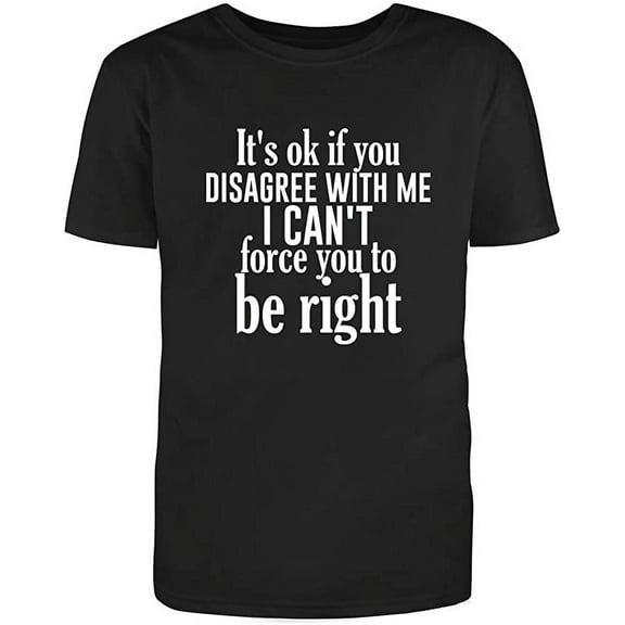 RedBarn Its Ok If You Disagree With Me I Cant Force You To Be Right Adult Humor Sarcastic Mens Graphic T Shirts