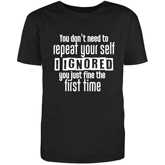 RedBarn You Dont Need to Repeat Your Self I Ignored You Just Fine The First Time Funny Saying Adult Humor Sarcastic Mens Graphic T Shirts