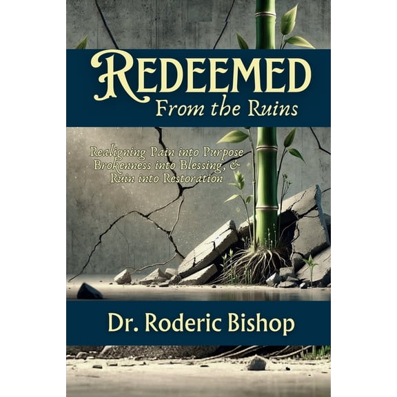 Redeemed From The Ruins: Realigning Pain Into Purpose, Brokenness Into Blessings&Ruin Into Restoration., (Paperback)